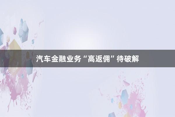 汽车金融业务“高返佣”待破解