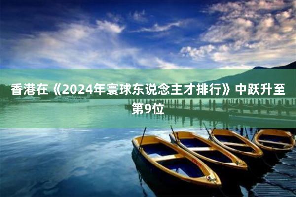 香港在《2024年寰球东说念主才排行》中跃升至第9位