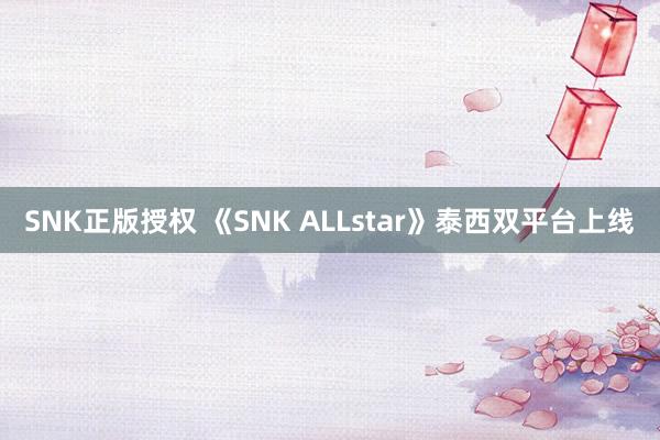 SNK正版授权 《SNK ALLstar》泰西双平台上线