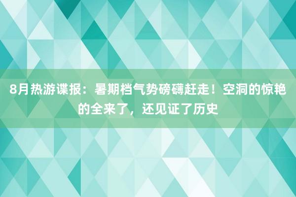 8月热游谍报：暑期档气势磅礴赶走！空洞的惊艳的全来了，还见证了历史