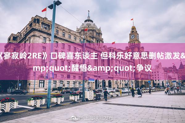 《寥寂岭2RE》口碑喜东谈主 但科乐好意思删帖激发&quot;醒悟&quot;争议