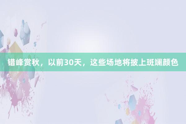 错峰赏秋，以前30天，这些场地将披上斑斓颜色