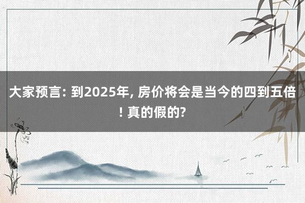 大家预言: 到2025年, 房价将会是当今的四到五倍! 真的假的?