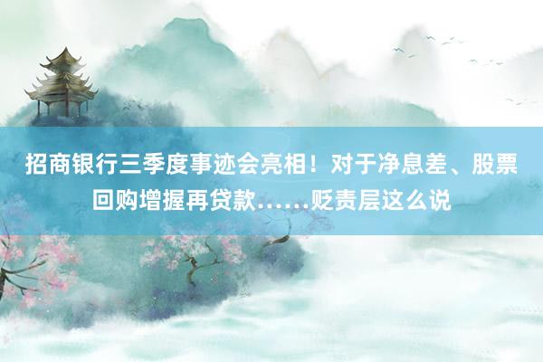 招商银行三季度事迹会亮相！对于净息差、股票回购增握再贷款……贬责层这么说