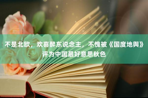 不是北欧，欢喜醉东说念主，不愧被《国度地舆》评为中国最好意思秋色